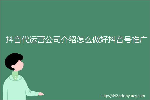 抖音代运营公司介绍怎么做好抖音号推广